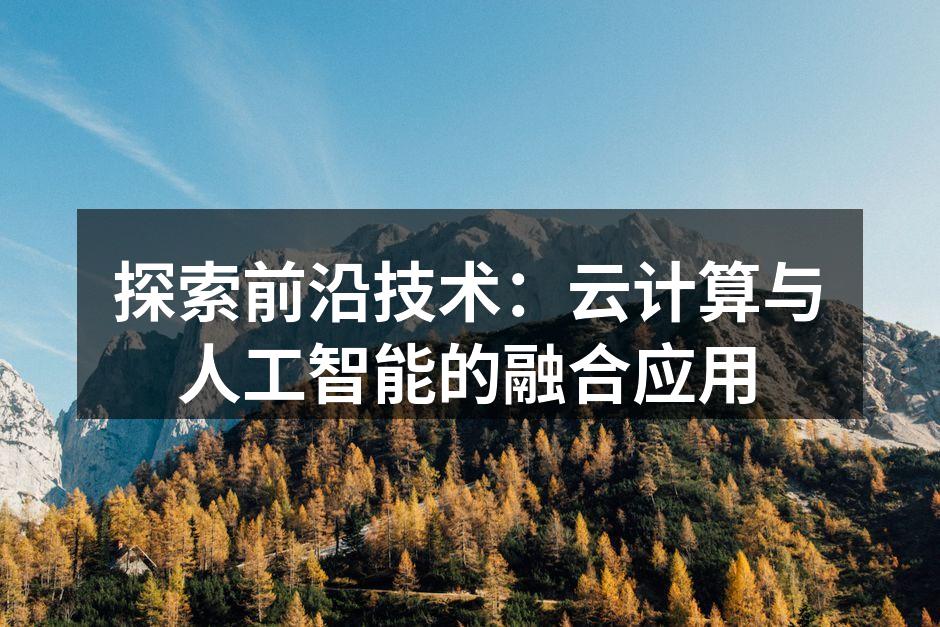 探索前沿技术：云计算与人工智能的融合应用